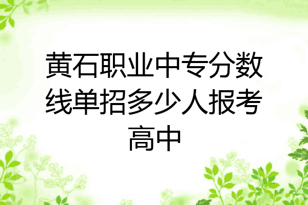 黄石职业中专分数线单招多少人报考高中