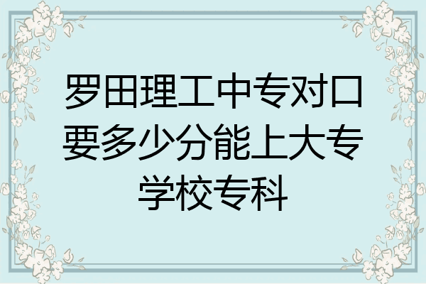 罗田理工中专对口要多少分能上大专学校专科