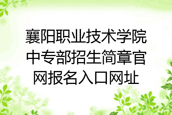襄阳职业技术学院中专部招生简章官网报名入口网址