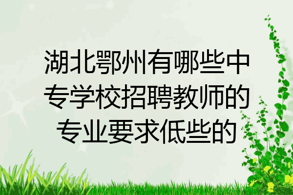 湖北鄂州有哪些中专学校招聘教师的专业要求低些的
