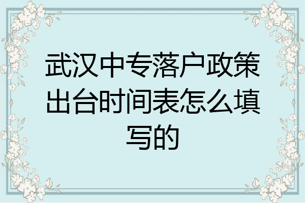 武汉中专落户政策出台时间表怎么填写的