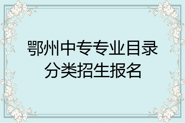 鄂州中专专业目录分类招生报名