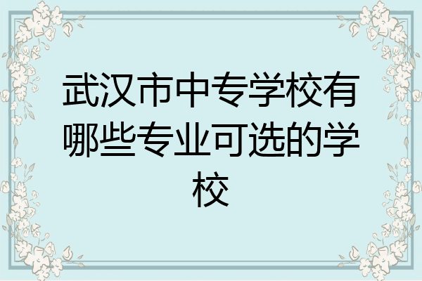 武汉市中专学校有哪些专业可选的学校