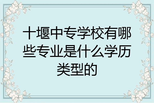 十堰中专学校有哪些专业是什么学历类型的