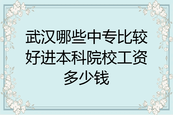 武汉哪些中专比较好进本科院校工资多少钱