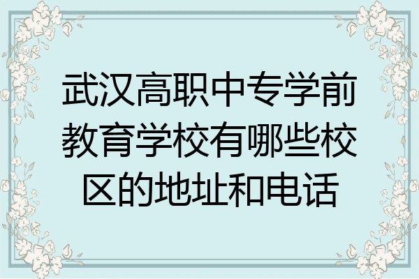 武汉高职中专学前教育学校有哪些校区的地址和电话