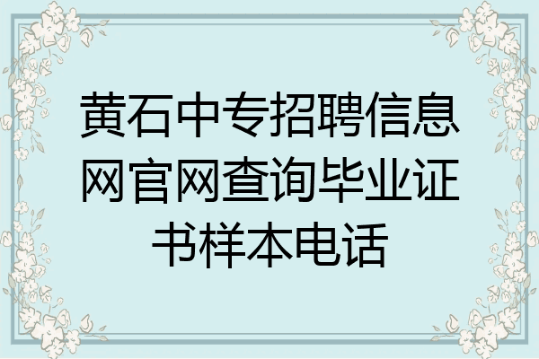 黄石中专招聘信息网官网查询毕业证书样本电话