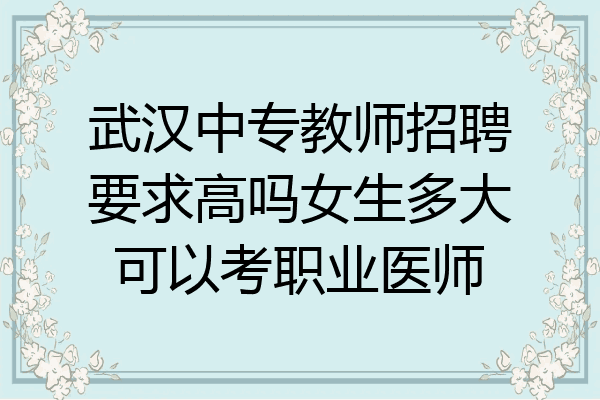 武汉中专教师招聘要求高吗女生多大可以考职业医师