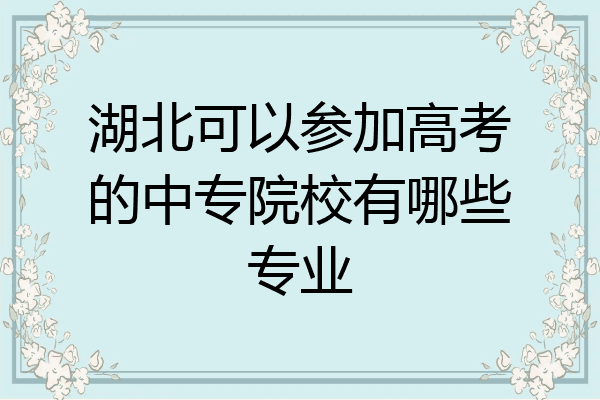 湖北可以参加高考的中专院校有哪些专业