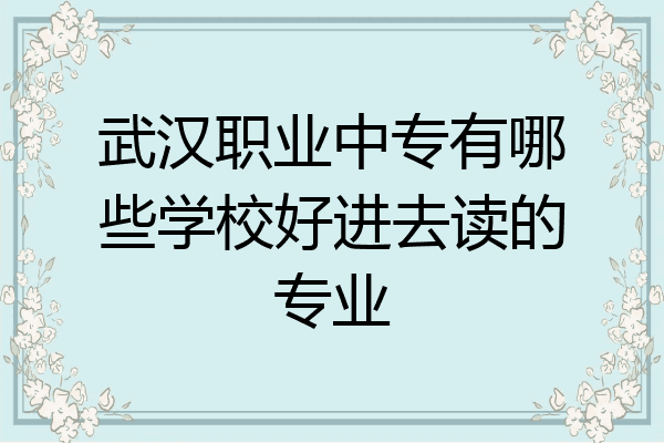武汉职业中专有哪些学校好进去读的专业
