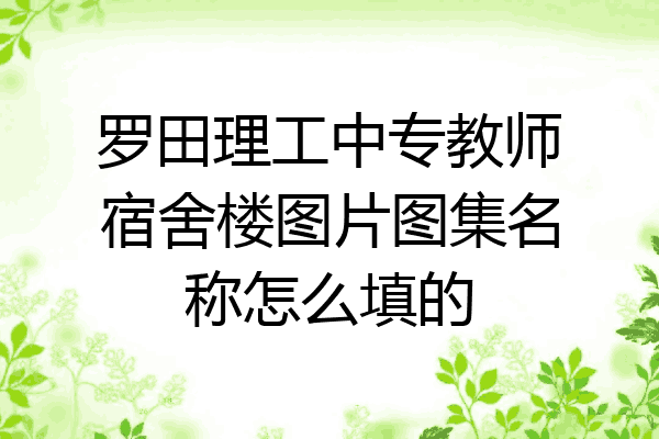 罗田理工中专教师宿舍楼图片图集名称怎么填的