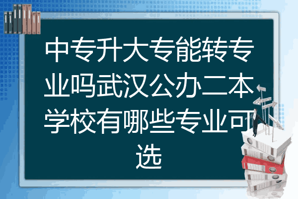 中专升大专能转专业吗武汉公办二本学校有哪些专业可选