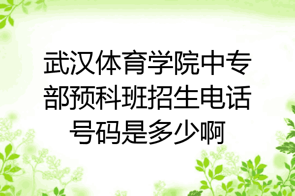 武汉体育学院中专部预科班招生电话号码是多少啊