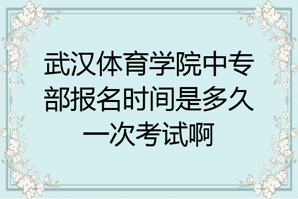 武汉体育学院中专部报名时间是多久一次考试啊
