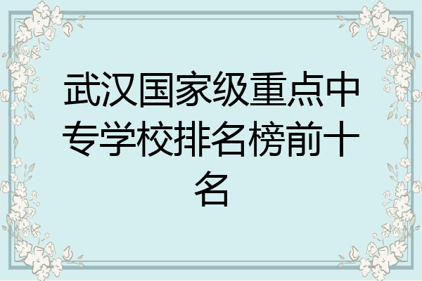 武汉国家级重点中专学校排名榜前十名