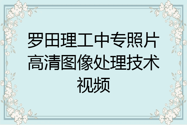 罗田理工中专照片高清图像处理技术视频