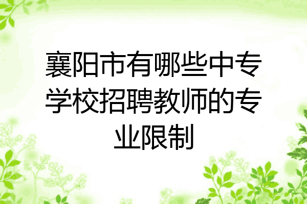 襄阳市有哪些中专学校招聘教师的专业限制