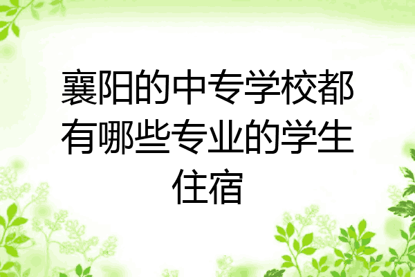 襄阳的中专学校都有哪些专业的学生住宿