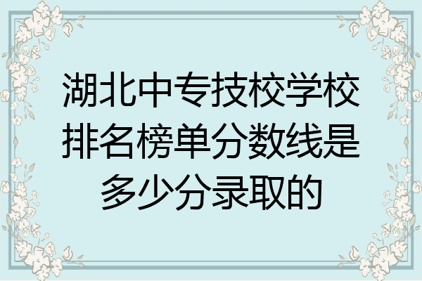 湖北中专技校学校排名榜单分数线是多少分录取的
