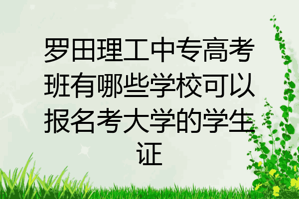罗田理工中专高考班有哪些学校可以报名考大学的学生证