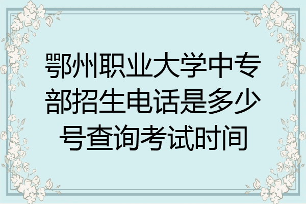 鄂州职业大学中专部招生电话是多少号查询考试时间
