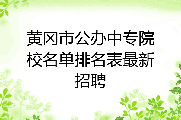 黄冈市公办中专院校名单排名表最新招聘