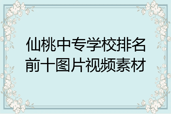 仙桃中专学校排名前十图片视频素材