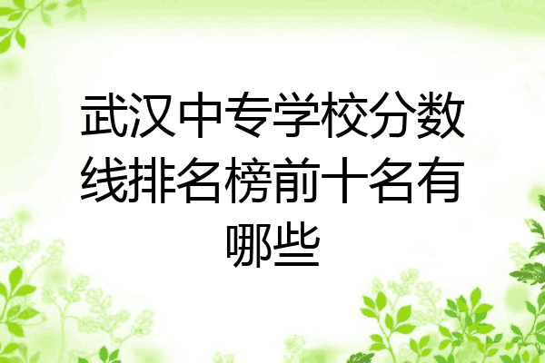 武汉中专学校分数线排名榜前十名有哪些