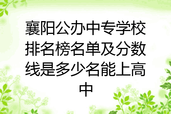 襄阳公办中专学校排名榜名单及分数线是多少名能上高中