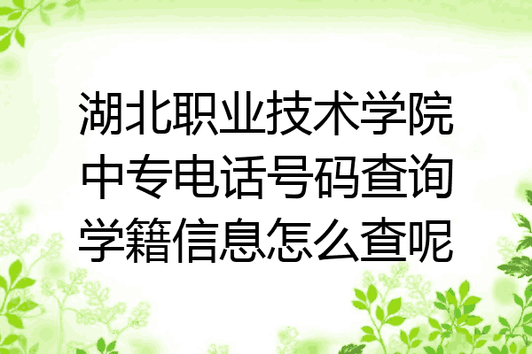 湖北职业技术学院中专电话号码查询学籍信息怎么查呢