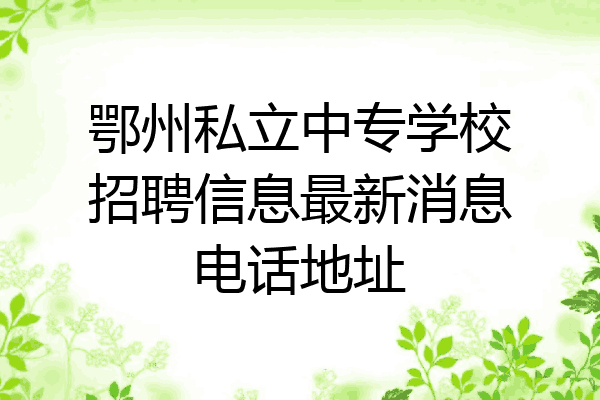 鄂州私立中专学校招聘信息最新消息电话地址
