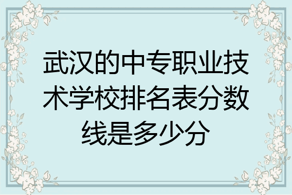 武汉的中专职业技术学校排名表分数线是多少分