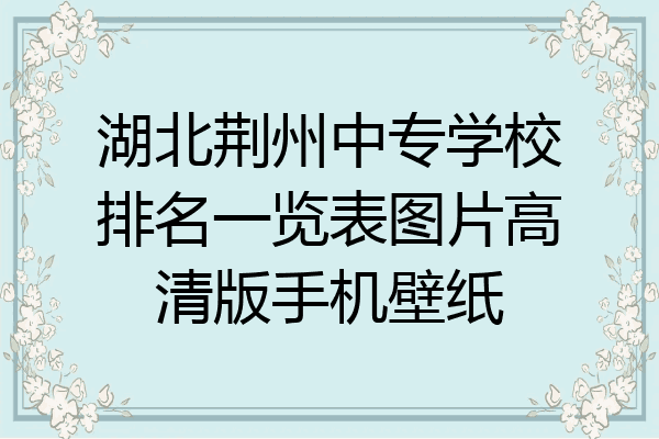 湖北荆州中专学校排名一览表图片高清版手机壁纸