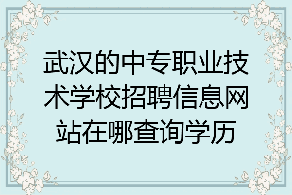 武汉的中专职业技术学校招聘信息网站在哪查询学历