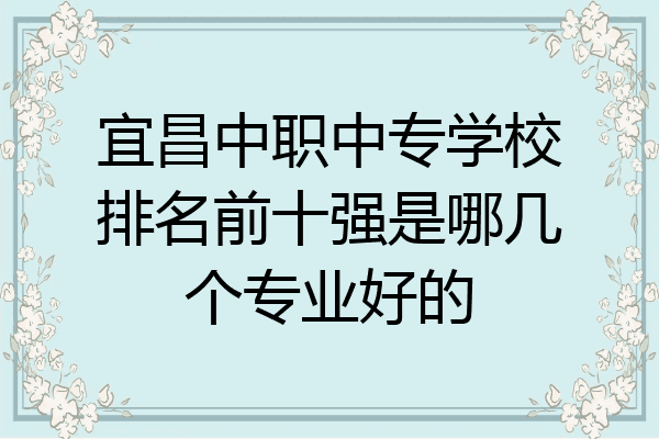 宜昌中职中专学校排名前十强是哪几个专业好的