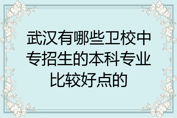 武汉有哪些卫校中专招生的本科专业比较好点的