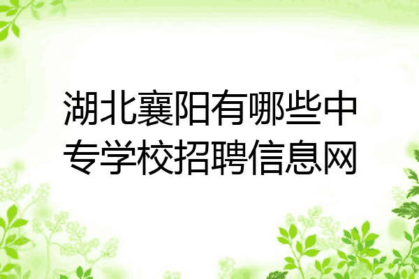 湖北襄阳有哪些中专学校招聘信息网