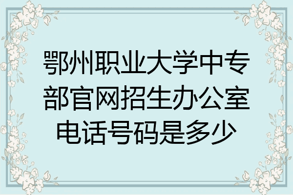 鄂州职业大学中专部官网招生办公室电话号码是多少