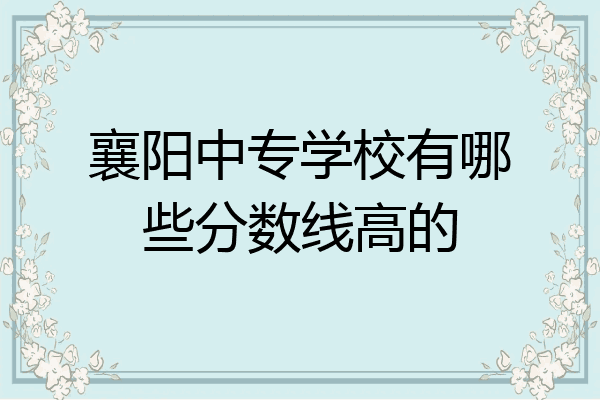 襄阳中专学校有哪些分数线高的