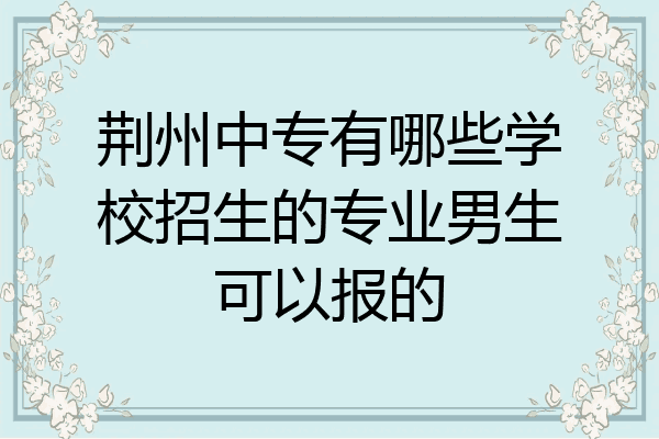 荆州中专有哪些学校招生的专业男生可以报的