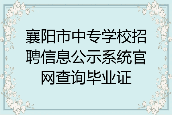 襄阳市中专学校招聘信息公示系统官网查询毕业证