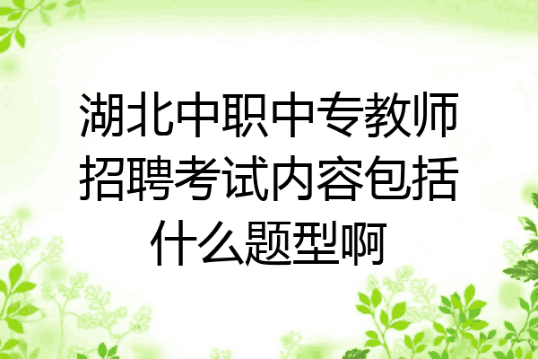 湖北中职中专教师招聘考试内容包括什么题型啊