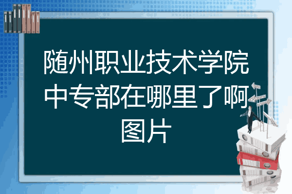 随州职业技术学院中专部在哪里了啊图片