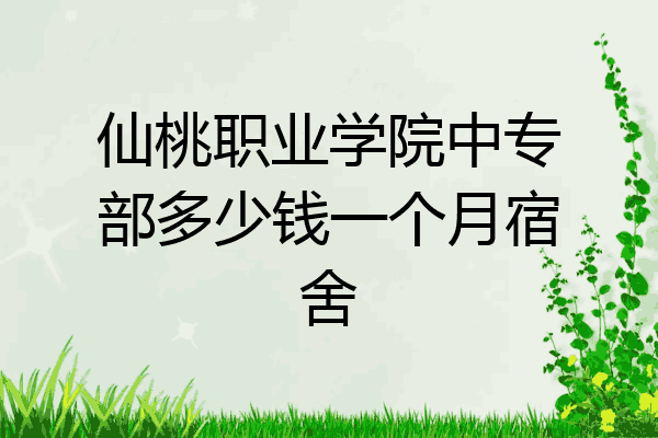 仙桃职业学院中专部多少钱一个月宿舍