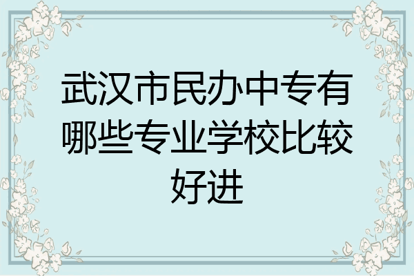 武汉市民办中专有哪些专业学校比较好进