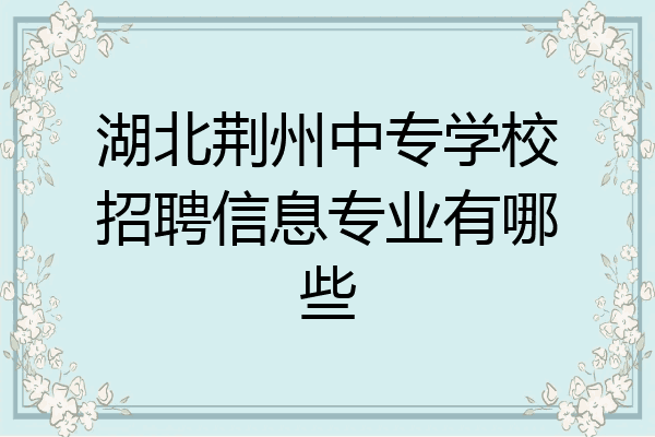 湖北荆州中专学校招聘信息专业有哪些