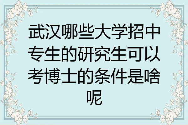 武汉哪些大学招中专生的研究生可以考博士的条件是啥呢