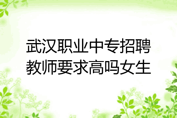 武汉职业中专招聘教师要求高吗女生