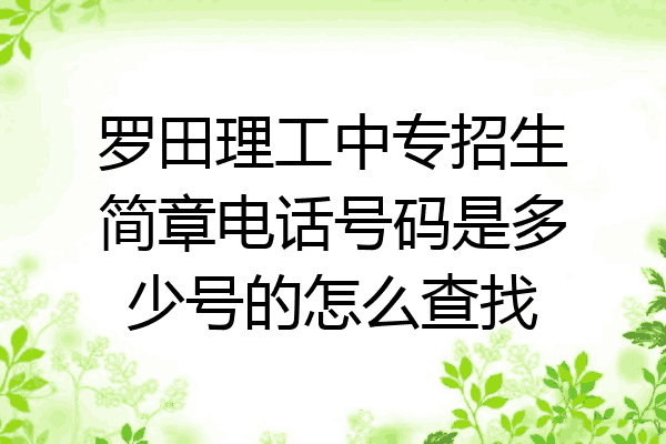 罗田理工中专招生简章电话号码是多少号的怎么查找