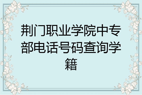 荆门职业学院中专部电话号码查询学籍